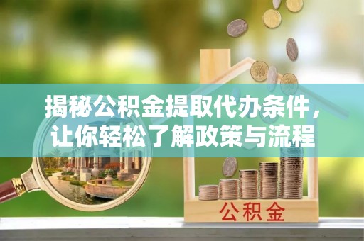 富拉尔基揭秘公积金提取代办条件，让你轻松了解政策与流程