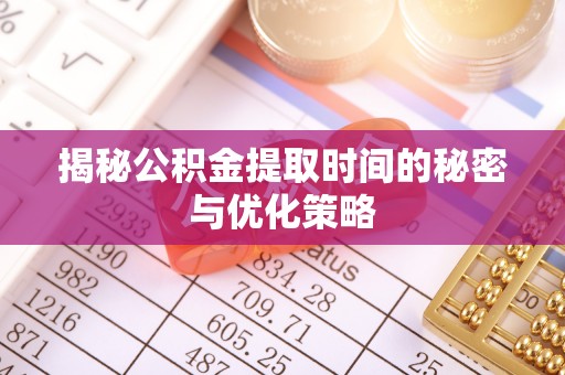 富拉尔基揭秘公积金提取时间的秘密与优化策略