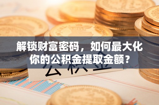 富拉尔基解锁财富密码，如何最大化你的公积金提取金额？