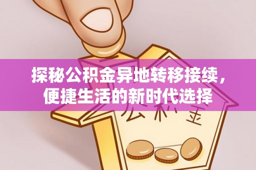 富拉尔基探秘公积金异地转移接续，便捷生活的新时代选择