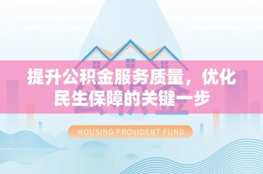 富拉尔基提升公积金服务质量，优化民生保障的关键一步