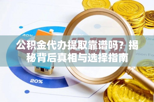 富拉尔基公积金代办提取靠谱吗？揭秘背后真相与选择指南