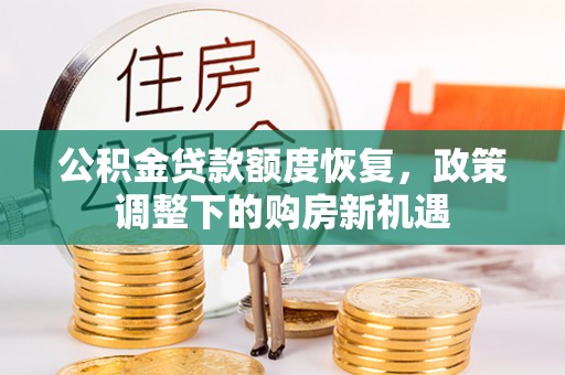 富拉尔基公积金贷款额度恢复，政策调整下的购房新机遇