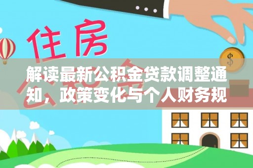 富拉尔基解读最新公积金贷款调整通知，政策变化与个人财务规划的影响