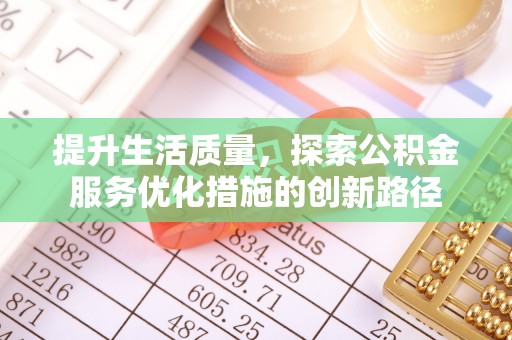 富拉尔基提升生活质量，探索公积金服务优化措施的创新路径