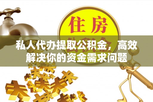富拉尔基私人代办提取公积金，高效解决你的资金需求问题