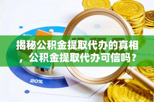 富拉尔基揭秘公积金提取代办的真相，公积金提取代办可信吗？