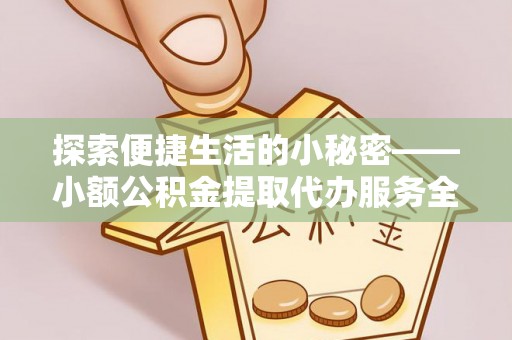 富拉尔基探索便捷生活的小秘密——小额公积金提取代办服务全解析