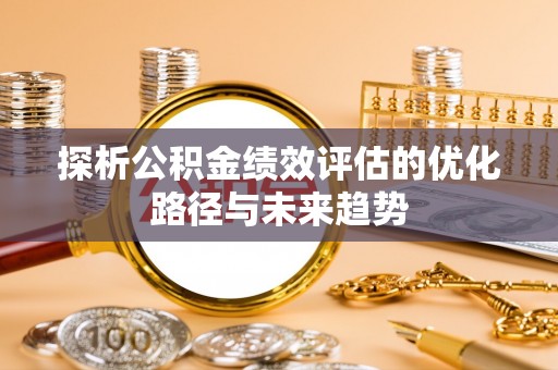 富拉尔基探析公积金绩效评估的优化路径与未来趋势