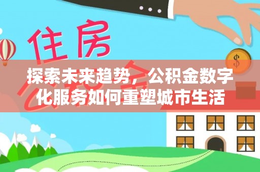 富拉尔基探索未来趋势，公积金数字化服务如何重塑城市生活