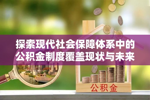 富拉尔基探索现代社会保障体系中的公积金制度覆盖现状与未来