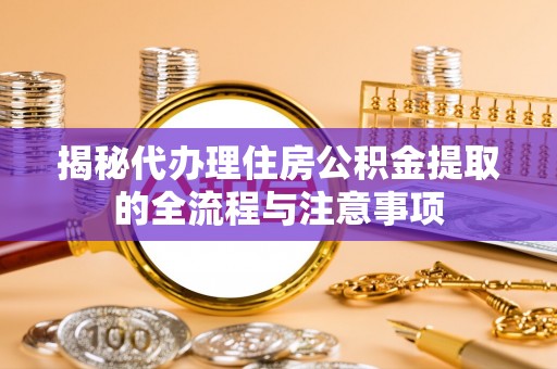 富拉尔基揭秘代办理住房公积金提取的全流程与注意事项