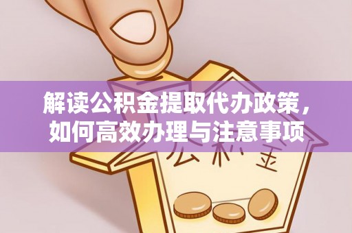 富拉尔基解读公积金提取代办政策，如何高效办理与注意事项