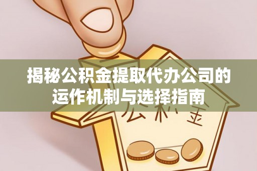 富拉尔基揭秘公积金提取代办公司的运作机制与选择指南