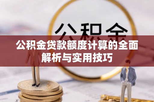 富拉尔基公积金贷款额度计算的全面解析与实用技巧