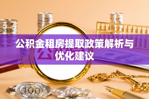 富拉尔基公积金租房提取政策解析与优化建议