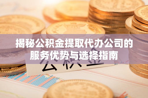 富拉尔基揭秘公积金提取代办公司的服务优势与选择指南
