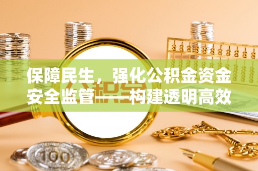 富拉尔基保障民生，强化公积金资金安全监管——构建透明高效的管理体系