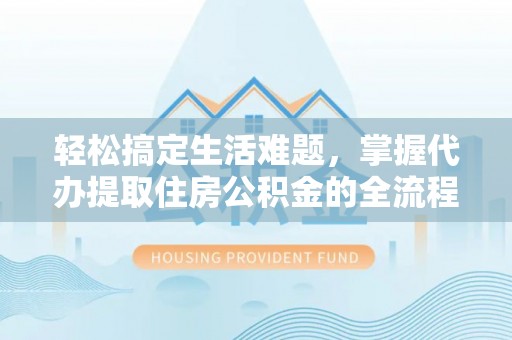 富拉尔基轻松搞定生活难题，掌握代办提取住房公积金的全流程