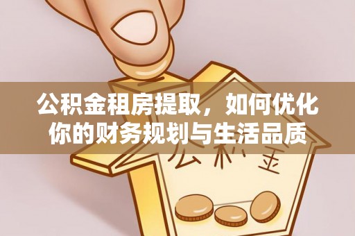 富拉尔基公积金租房提取，如何优化你的财务规划与生活品质