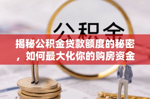 富拉尔基揭秘公积金贷款额度的秘密，如何最大化你的购房资金