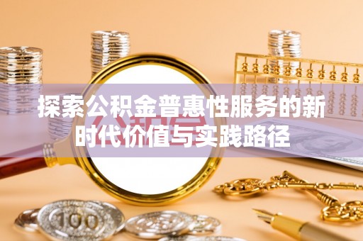 富拉尔基探索公积金普惠性服务的新时代价值与实践路径
